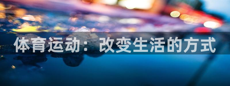 JJB竞技宝官方正版app娱乐平台：体育运动：改变生