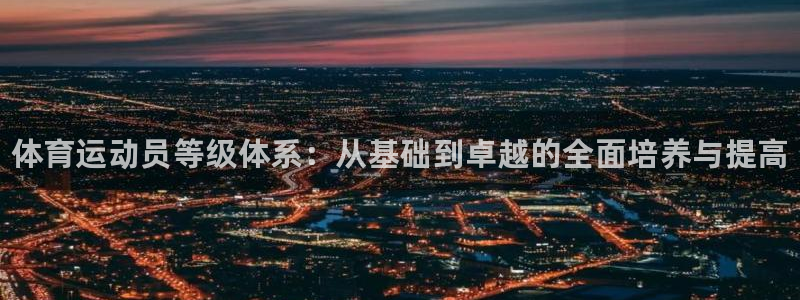 JJB竞技宝官网下载平台注册：体育运动员等级体系：从