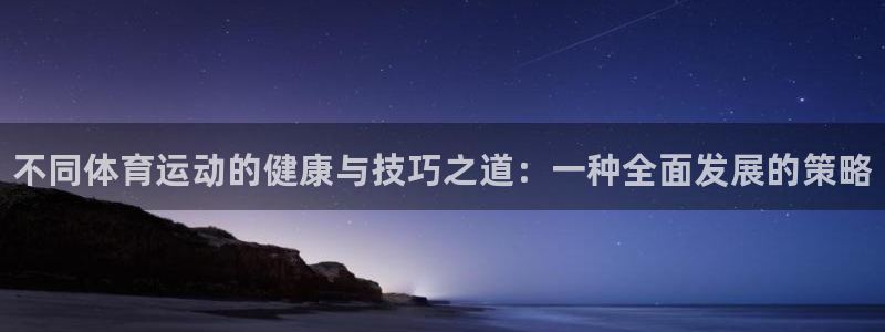 JJB竞技宝官网下载平台注册：不同体育运动的健康与技