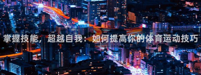 JJB竞技宝官方正版app娱乐平台：掌握技能，超越自
