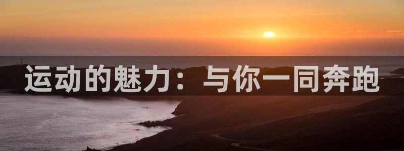 JJB竞技宝官网下载联系电话：运动的魅力：与你一同奔跑
