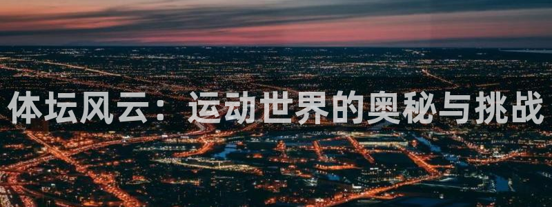 JJB竞技宝官网下载平台APP：体坛风云：运动世界的奥秘与挑