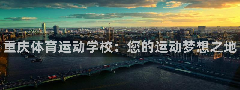 海南JJB竞技宝官网下载：重庆体育运动学校：您的运动梦想之地