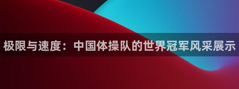 JJB竞技宝官网下载联系电话：极限与速度：中国体操队