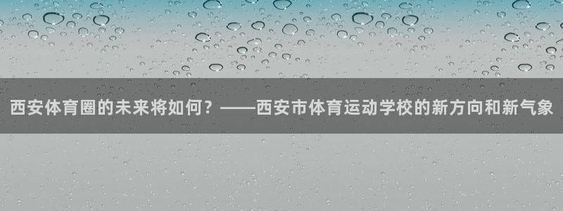 JJB竞技宝官网下载平台注册流程图：西安体育圈的未来将如何？