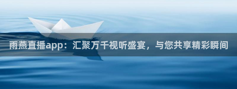 上海五星体育在线直播免费观看：雨燕直播app：汇聚万千视听盛宴，与您共享精彩瞬间
